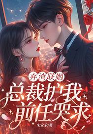 弃渣联姻,总裁护我,前任哭求