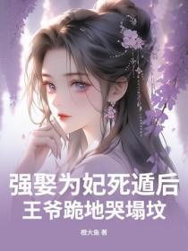强娶为妃死遁后,王爷跪地哭塌坟
