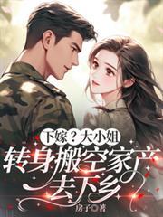 下嫁?大小姐转身搬空家产去下乡